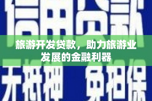 马龙旅游开发贷款，助力旅游业发展的金融利器