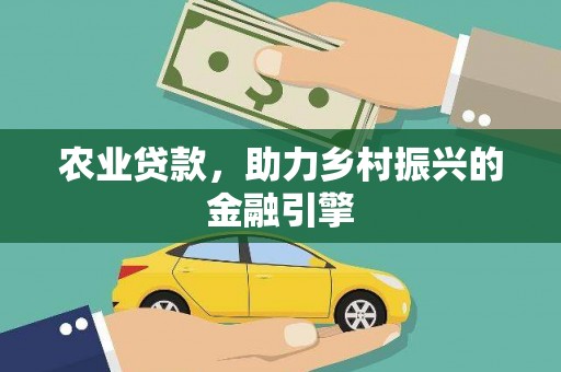 马龙农业贷款，助力乡村振兴的金融引擎