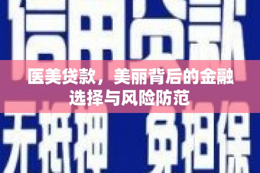 马龙医美贷款，美丽背后的金融选择与风险防范