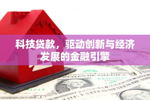 马龙科技贷款，驱动创新与经济发展的金融引擎