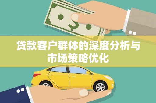 马龙贷款客户群体的深度分析与市场策略优化