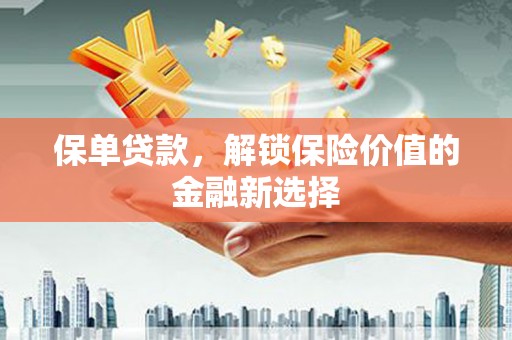 马龙保单贷款，解锁保险价值的金融新选择