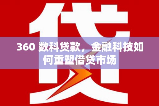 马龙360 数科贷款，金融科技如何重塑借贷市场