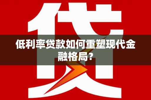 马龙低利率贷款如何重塑现代金融格局？