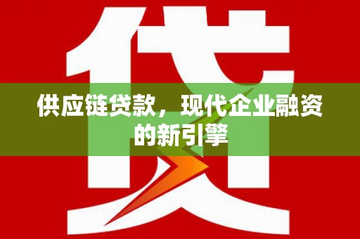 马龙供应链贷款，现代企业融资的新引擎