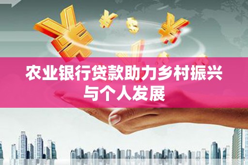 马龙农业银行贷款助力乡村振兴与个人发展