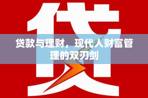马龙贷款与理财，现代人财富管理的双刃剑