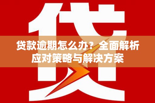 马龙贷款逾期怎么办？全面解析应对策略与解决方案