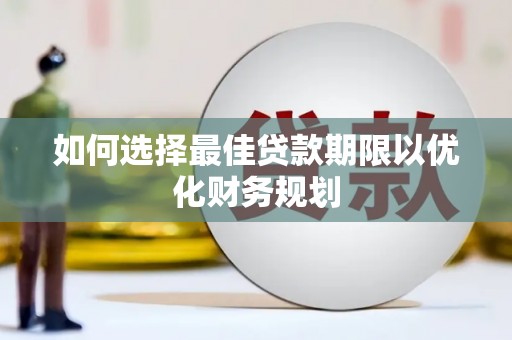马龙如何选择最佳贷款期限以优化财务规划