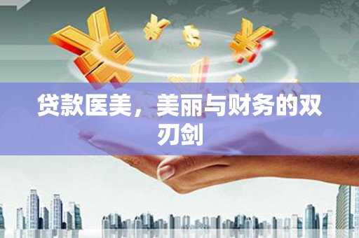 马龙贷款医美，美丽与财务的双刃剑