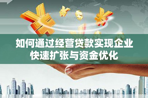 马龙如何通过经营贷款实现企业快速扩张与资金优化