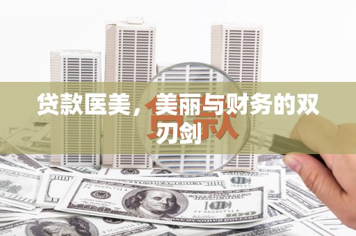 马龙贷款医美，美丽与财务的双刃剑