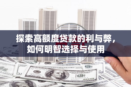 马龙探索高额度贷款的利与弊，如何明智选择与使用