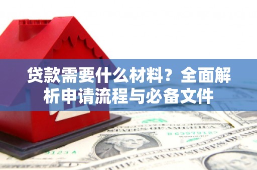 马龙贷款需要什么材料？全面解析申请流程与必备文件