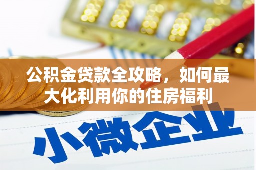 马龙公积金贷款全攻略，如何最大化利用你的住房福利