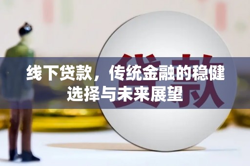 马龙线下贷款，传统金融的稳健选择与未来展望