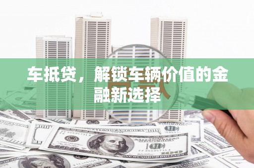 马龙车抵贷，解锁车辆价值的金融新选择