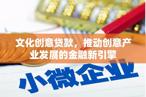 马龙文化创意贷款，推动创意产业发展的金融新引擎