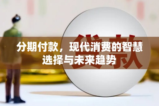 马龙分期付款，现代消费的智慧选择与未来趋势