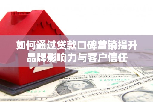马龙如何通过贷款口碑营销提升品牌影响力与客户信任
