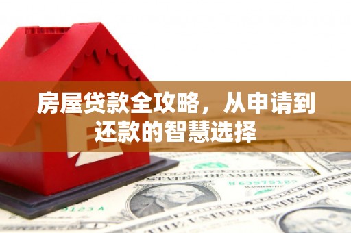 马龙房屋贷款全攻略，从申请到还款的智慧选择
