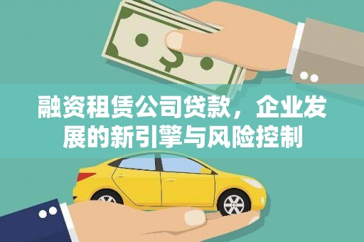马龙融资租赁公司贷款，企业发展的新引擎与风险控制