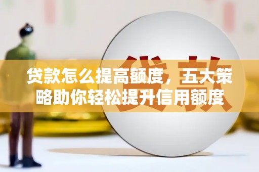 马龙贷款怎么提高额度，五大策略助你轻松提升信用额度
