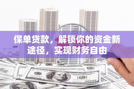 马龙保单贷款，解锁你的资金新途径，实现财务自由