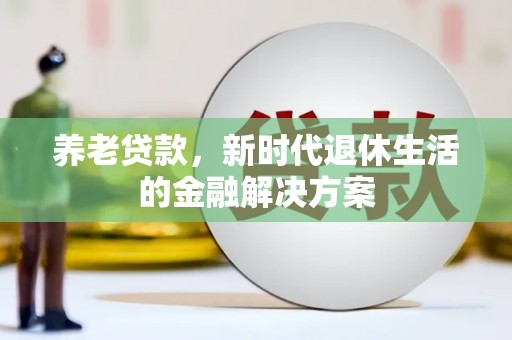 马龙养老贷款，新时代退休生活的金融解决方案
