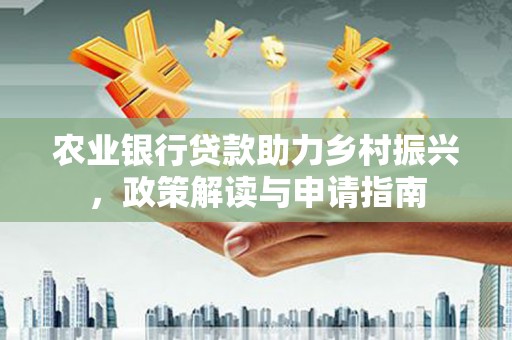 马龙农业银行贷款助力乡村振兴，政策解读与申请指南