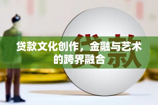 马龙贷款文化创作，金融与艺术的跨界融合