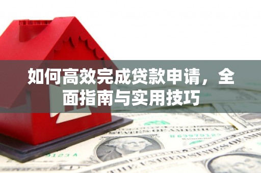 马龙如何高效完成贷款申请，全面指南与实用技巧