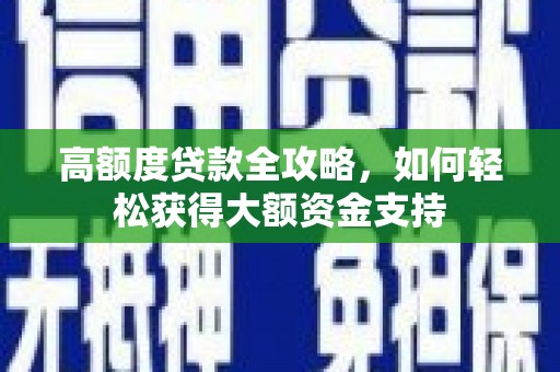马龙高额度贷款全攻略，如何轻松获得大额资金支持