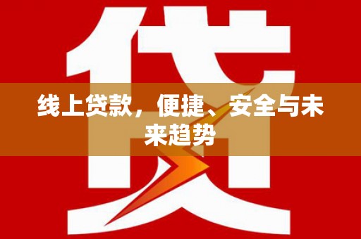 马龙线上贷款，便捷、安全与未来趋势
